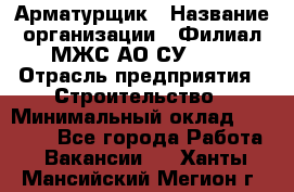 Арматурщик › Название организации ­ Филиал МЖС АО СУ-155 › Отрасль предприятия ­ Строительство › Минимальный оклад ­ 45 000 - Все города Работа » Вакансии   . Ханты-Мансийский,Мегион г.